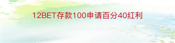12BET存款100申请百分40红利