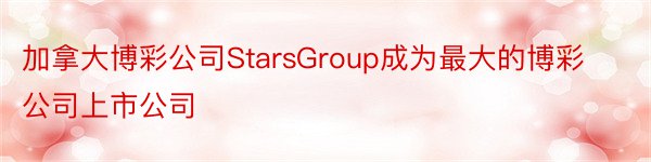 加拿大博彩公司StarsGroup成为最大的博彩公司上市公司