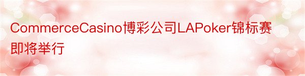 CommerceCasino博彩公司LAPoker锦标赛即将举行