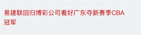 易建联回归博彩公司看好广东夺新赛季CBA冠军