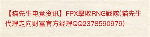 【猫先生电竞资讯】FPX擊敗RNG戰隊(猫先生代理走向财富官方经理QQ2378590979)