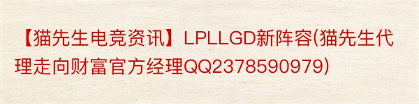 【猫先生电竞资讯】LPLLGD新阵容(猫先生代理走向财富官方经理QQ2378590979)