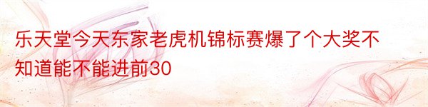 乐天堂今天东家老虎机锦标赛爆了个大奖不知道能不能进前30
